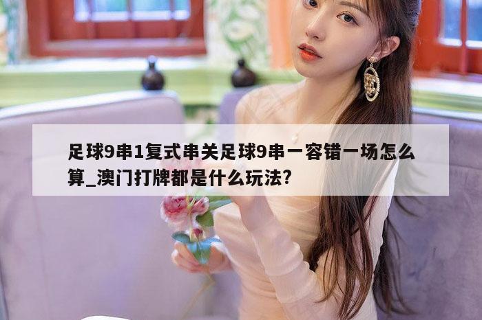 足球9串1复式串关足球9串一容错一场怎么算_澳门打牌都是什么玩法?